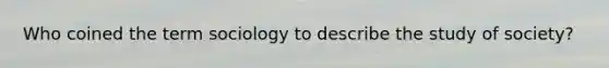 Who coined the term sociology to describe the study of society?