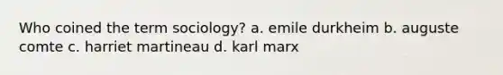 Who coined the term sociology? a. emile durkheim b. auguste comte c. harriet martineau d. karl marx