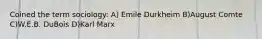 Coined the term sociology: A) Emile Durkheim B)August Comte C)W.E.B. DuBois D)Karl Marx