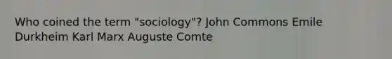 Who coined the term "sociology"? John Commons Emile Durkheim Karl Marx Auguste Comte