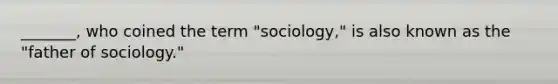 _______, who coined the term "sociology," is also known as the "father of sociology."