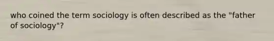 who coined the term sociology is often described as the "father of sociology"?