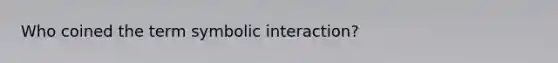 Who coined the term symbolic interaction?