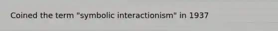 Coined the term "symbolic interactionism" in 1937