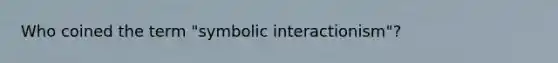 Who coined the term "symbolic interactionism"?