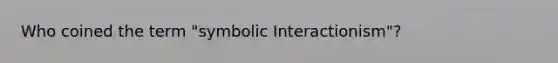 Who coined the term "symbolic Interactionism"?