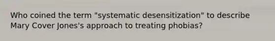 Who coined the term "systematic desensitization" to describe Mary Cover Jones's approach to treating phobias?