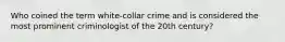 Who coined the term white-collar crime and is considered the most prominent criminologist of the 20th century?