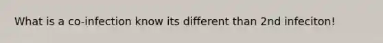 What is a co-infection know its different than 2nd infeciton!