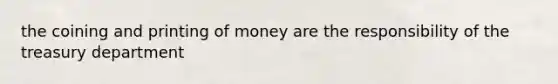 the coining and printing of money are the responsibility of the treasury department