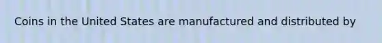 Coins in the United States are manufactured and distributed by