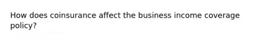 How does coinsurance affect the business income coverage policy?