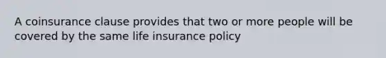 A coinsurance clause provides that two or more people will be covered by the same life insurance policy