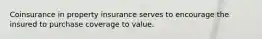 Coinsurance in property insurance serves to encourage the insured to purchase coverage to value.