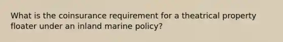 What is the coinsurance requirement for a theatrical property floater under an inland marine policy?