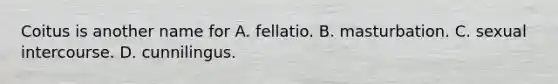 Coitus is another name for A. fellatio. B. masturbation. C. sexual intercourse. D. cunnilingus.