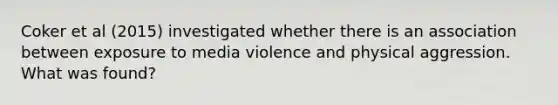 Coker et al (2015) investigated whether there is an association between exposure to media violence and physical aggression. What was found?