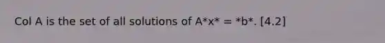 Col A is the set of all solutions of A*x* = *b*. [4.2]