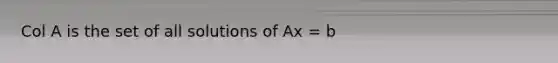 Col A is the set of all solutions of Ax = b