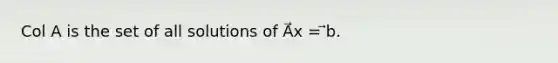 Col A is the set of all solutions of A⃗x = ⃗b.