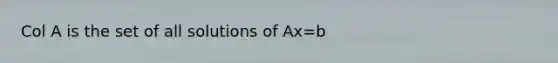 Col A is the set of all solutions of Ax=b