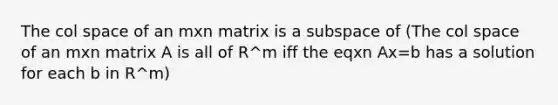 The col space of an mxn matrix is a subspace of (The col space of an mxn matrix A is all of R^m iff the eqxn Ax=b has a solution for each b in R^m)