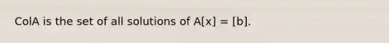 ColA is the set of all solutions of A[x] = [b].