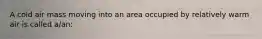 A cold air mass moving into an area occupied by relatively warm air is called a/an: