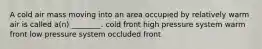 A cold air mass moving into an area occupied by relatively warm air is called a(n) ________. cold front high pressure system warm front low pressure system occluded front