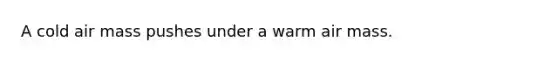 A cold air mass pushes under a warm air mass.