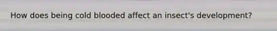 How does being cold blooded affect an insect's development?
