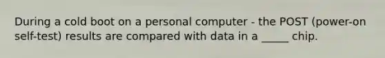 During a cold boot on a personal computer - the POST (power-on self-test) results are compared with data in a _____ chip.