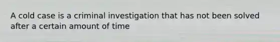 A cold case is a criminal investigation that has not been solved after a certain amount of time