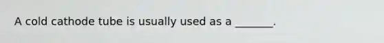 A cold cathode tube is usually used as a _______.