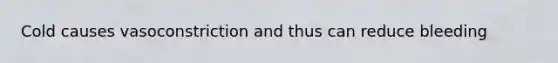 Cold causes vasoconstriction and thus can reduce bleeding