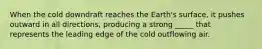 When the cold downdraft reaches the Earth's surface, it pushes outward in all directions, producing a strong _____ that represents the leading edge of the cold outflowing air.