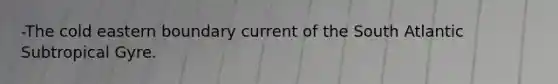 -The cold eastern boundary current of the South Atlantic Subtropical Gyre.