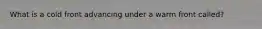 What is a cold front advancing under a warm front called?