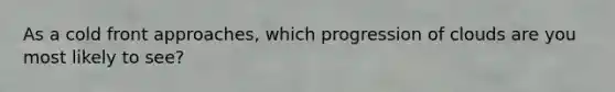 As a cold front approaches, which progression of clouds are you most likely to see?