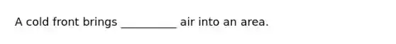 A cold front brings __________ air into an area.