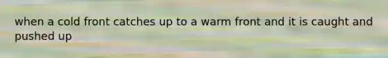 when a cold front catches up to a warm front and it is caught and pushed up