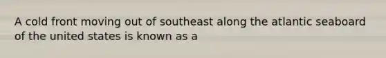 A cold front moving out of southeast along the atlantic seaboard of the united states is known as a