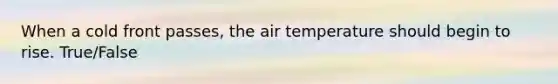 When a cold front passes, the air temperature should begin to rise. True/False