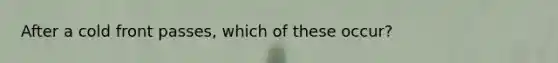 After a cold front passes, which of these occur?