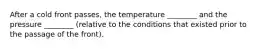 After a cold front passes, the temperature ________ and the pressure ________ (relative to the conditions that existed prior to the passage of the front).