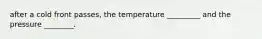 after a cold front passes, the temperature _________ and the pressure ________.