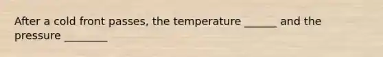 After a cold front passes, the temperature ______ and the pressure ________