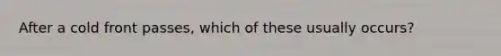 After a cold front passes, which of these usually occurs?