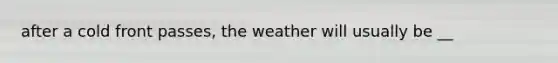 after a cold front passes, the weather will usually be __