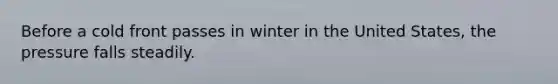 Before a cold front passes in winter in the United States, the pressure falls steadily.